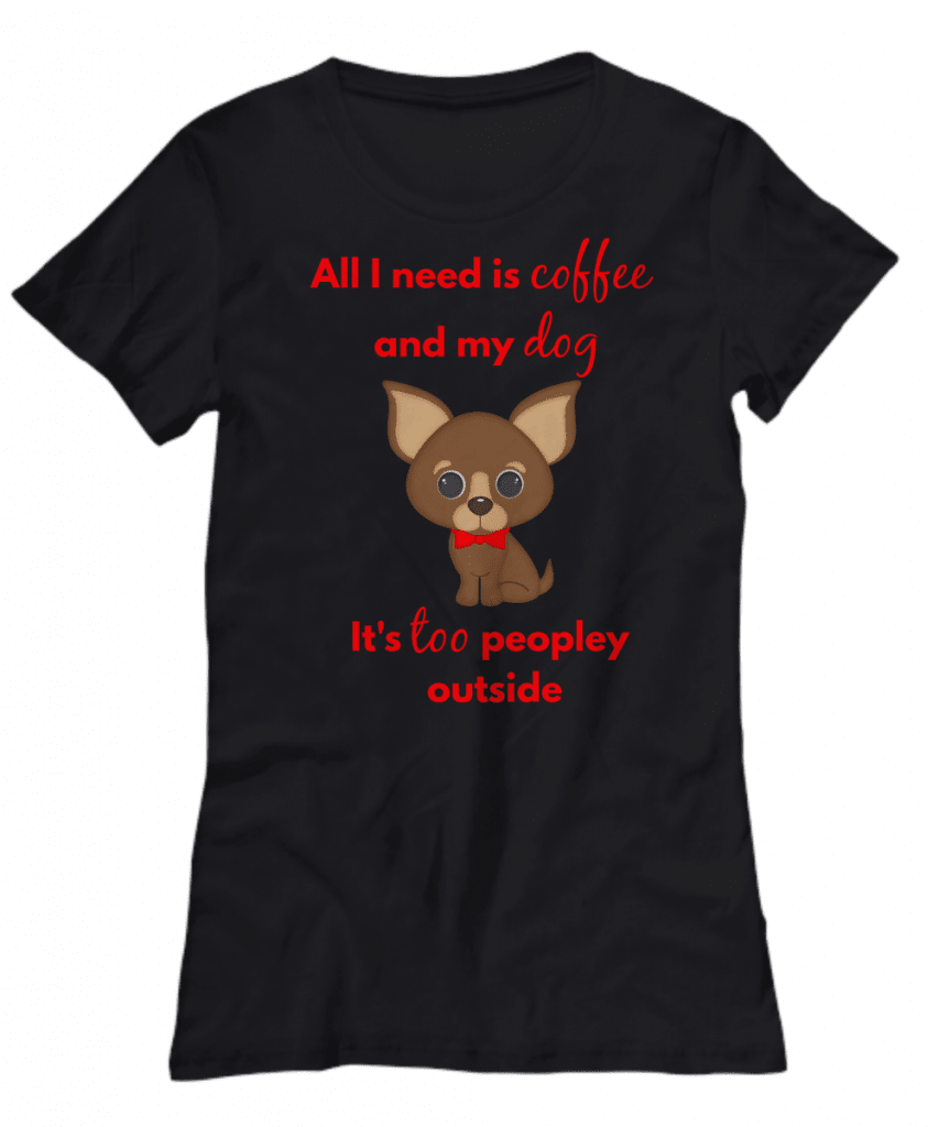 Funny Tshirt that says "All I need is coffee and my dog. It's too peopley outside"