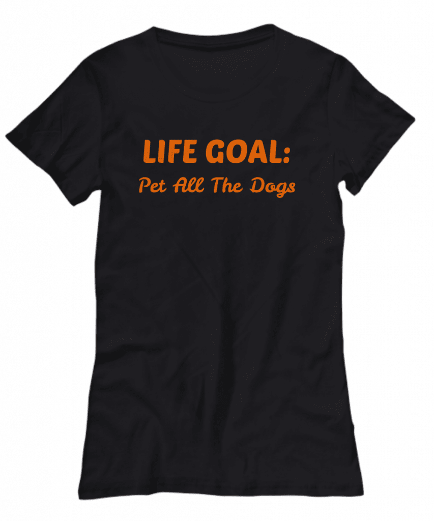 Tshirt that says Life Goal: Pet all the dogs