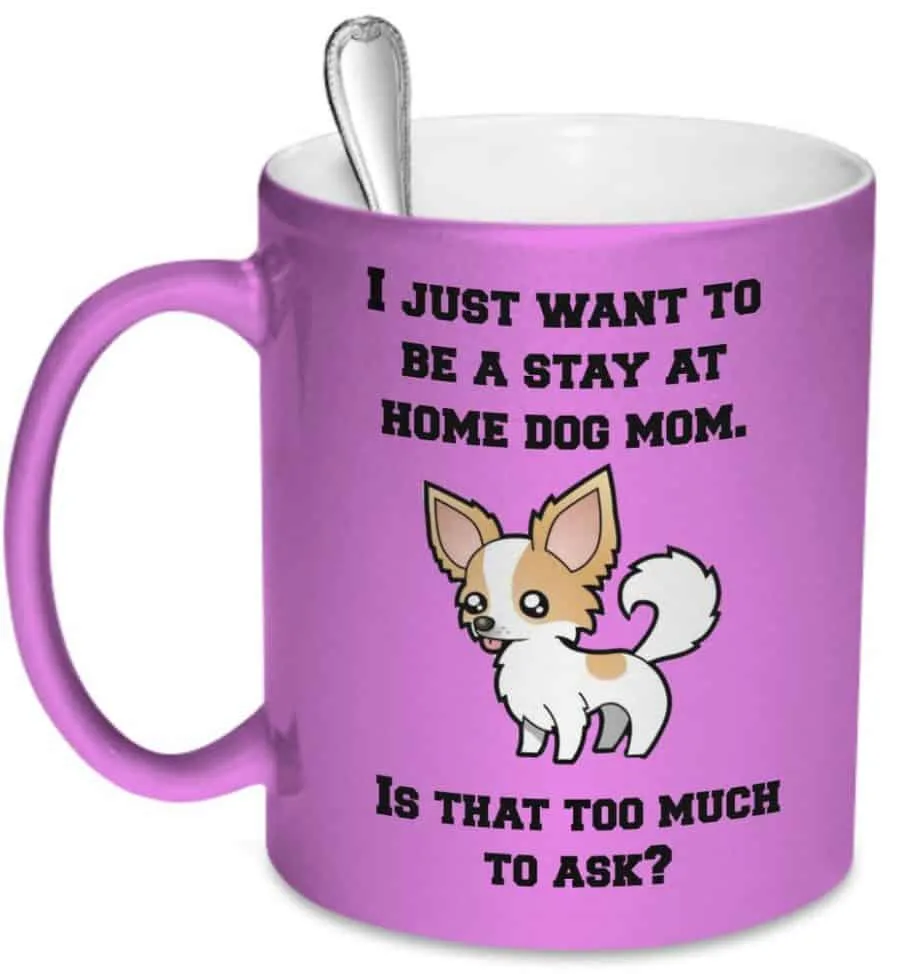 Mug says "I just want to be a stay at home dog mom. Is that too much to ask?"