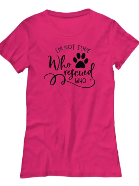 Pink T-shirt that says I'm Not Sure Who Rescued Who