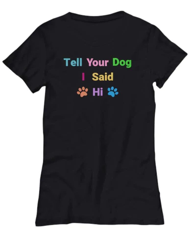 shirt says "Tell Your Dog I Said Hi"