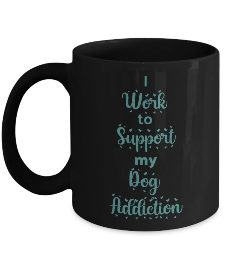 Black mug says "I Work to support my dog addiction