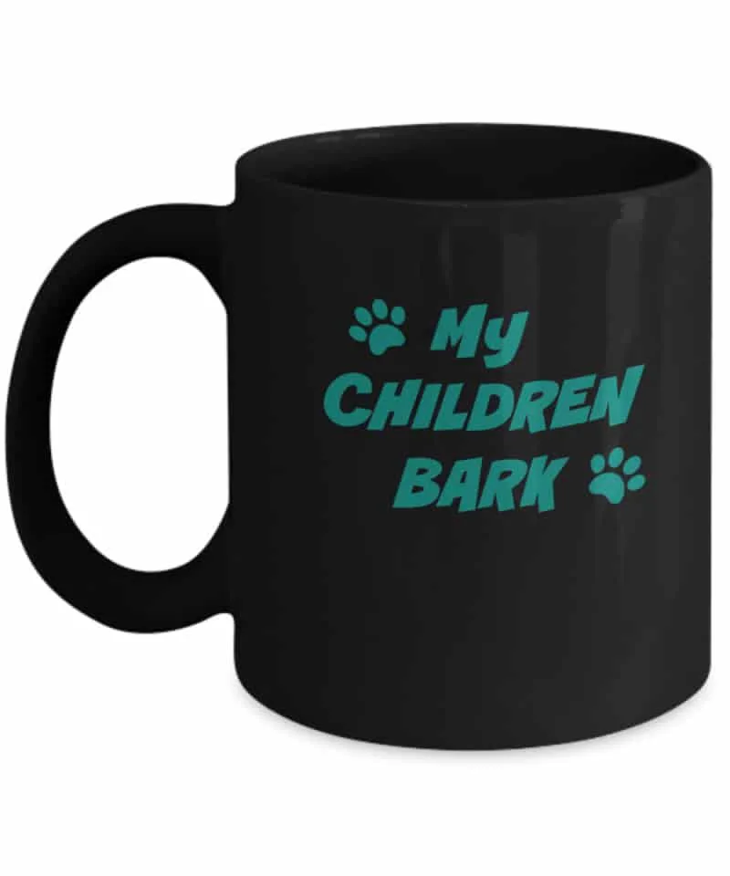 Black coffee mug says "My Children Bark"