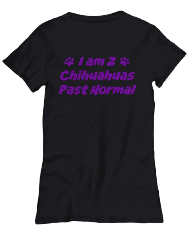 Tshirt says I am 2 Chihuahuas Past Normal