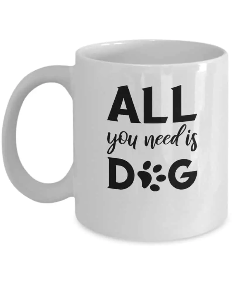Mug says All You Need is Dog